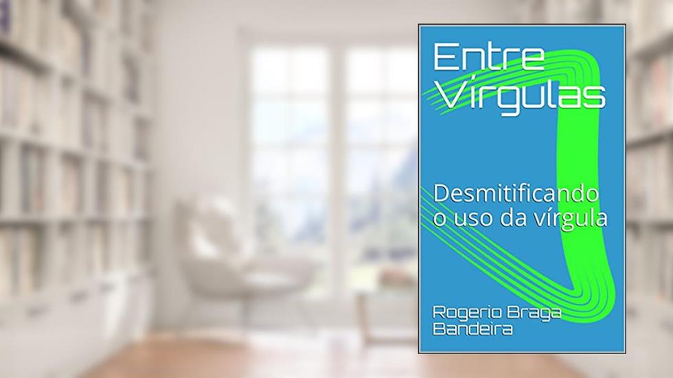 Entre Vírgulas: Desmitificando o uso da vírgula, do autor Rogerio Braga Bandeira