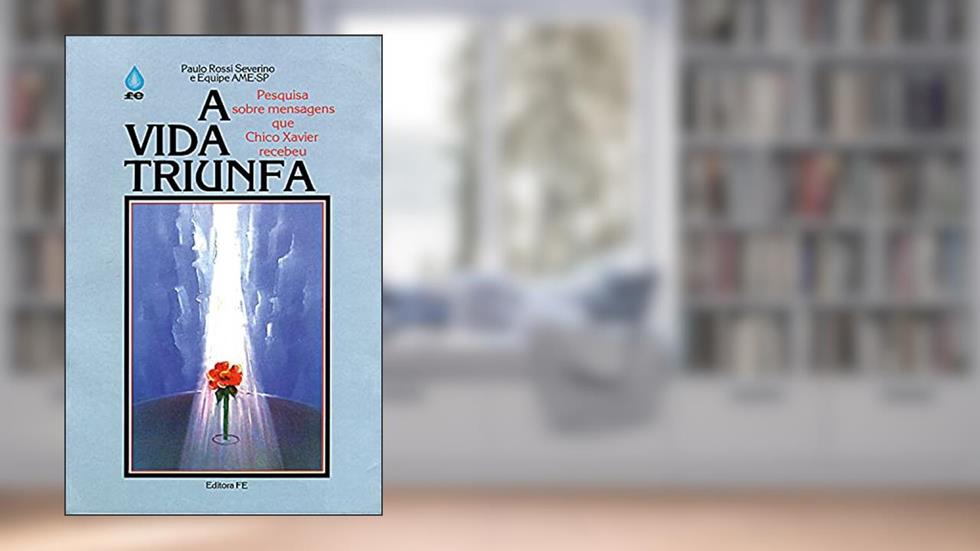 A Vida Triunfa: Pesquisa sobre mensagens que Chico Xavier recebeu, do autor Paulo Rossi Severino