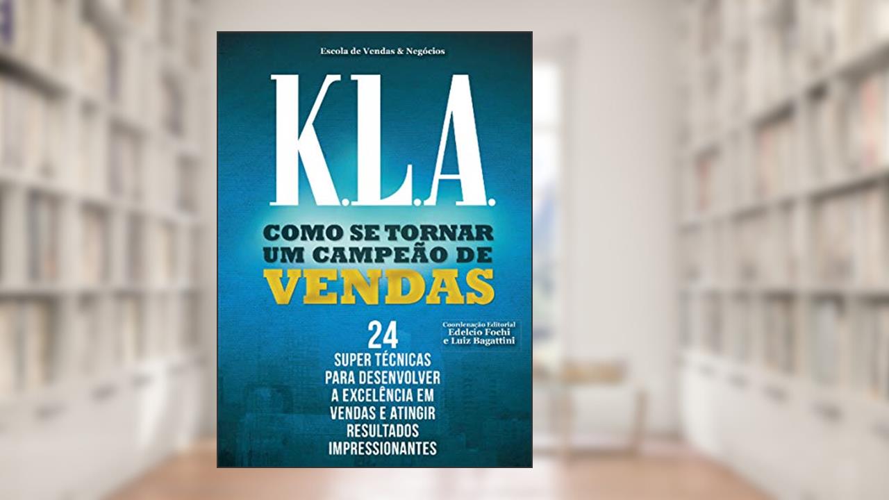 K.L.A. Como se tornar uma campeão de vendas: 24 super tecnicas para desenvolver a excelencia em vendas e atingir resultados impressionantes, do autor Luiz Bagattini; Edélcio Fochi