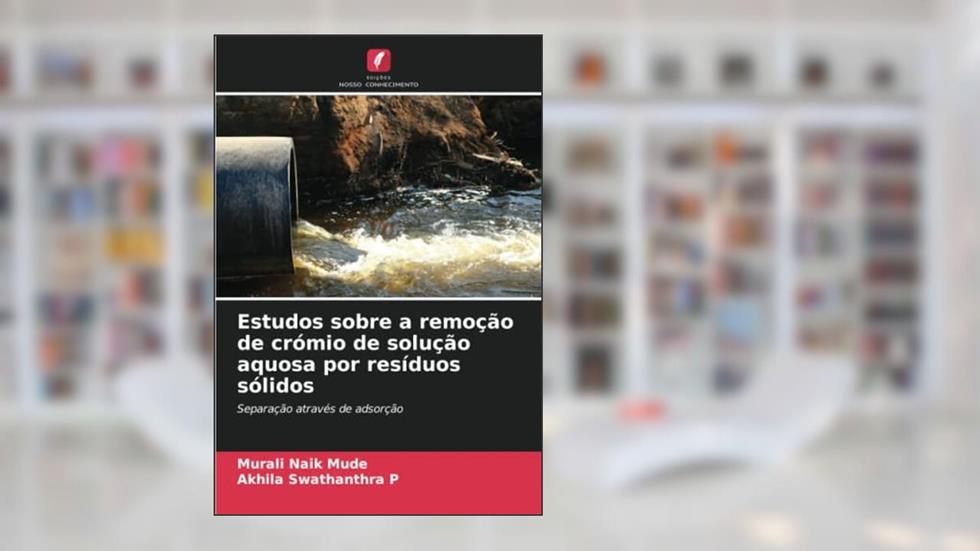 Estudos sobre a remoção de crómio de solução aquosa por resíduos sólidos: Separação através de adsorção, do autor Murali Naik Mude; Akhila Swathanthra P