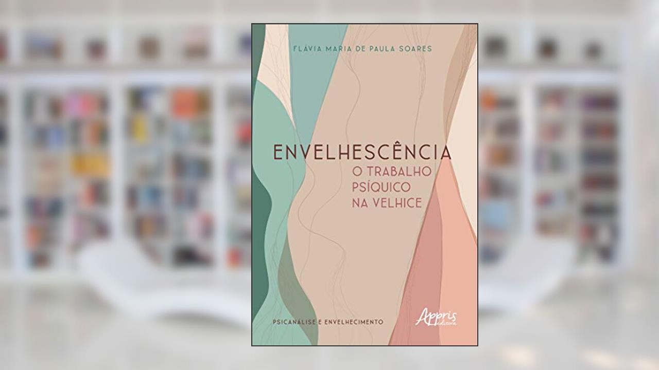 Envelhescência: o trabalho psíquico na velhice, do autor Flávia Maria de Paula Soares
