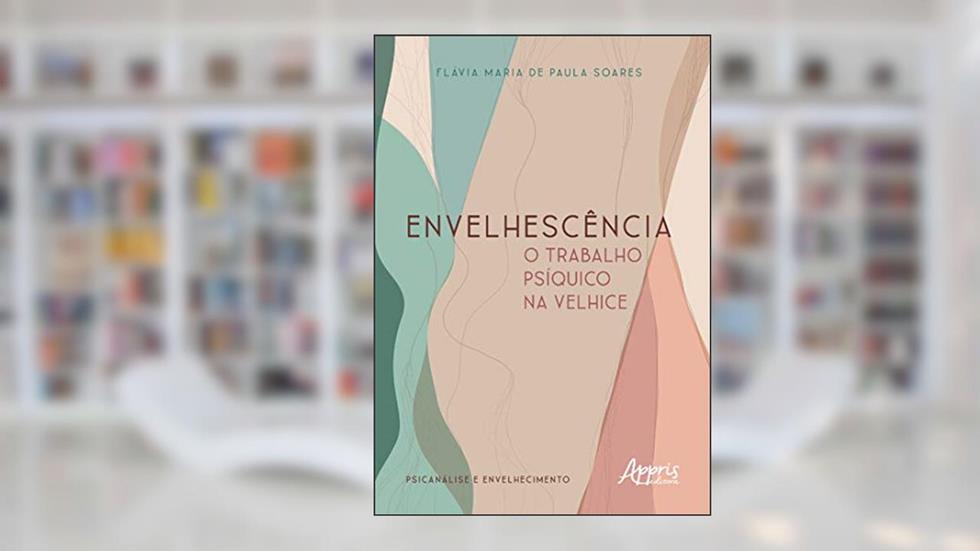 Envelhescência: o trabalho psíquico na velhice, do autor Flávia Maria de Paula Soares