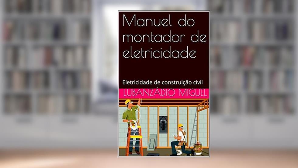 Manuel do montador de eletricidade: Eletricidade de construição civil, do autor Lubanzádio Miguel