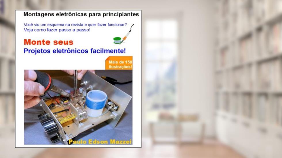 MONTE SEU PROJETO ELETRÔNICO FACILMENTE!: MONTAGENS ELETRÔNICAS PARA PRINCIPIANTES - VIU UM ESQUEMA NA REVISTA E QUER MONTAR? Mais de 150 ilustrações!, do autor Paulo Edson Mazzei