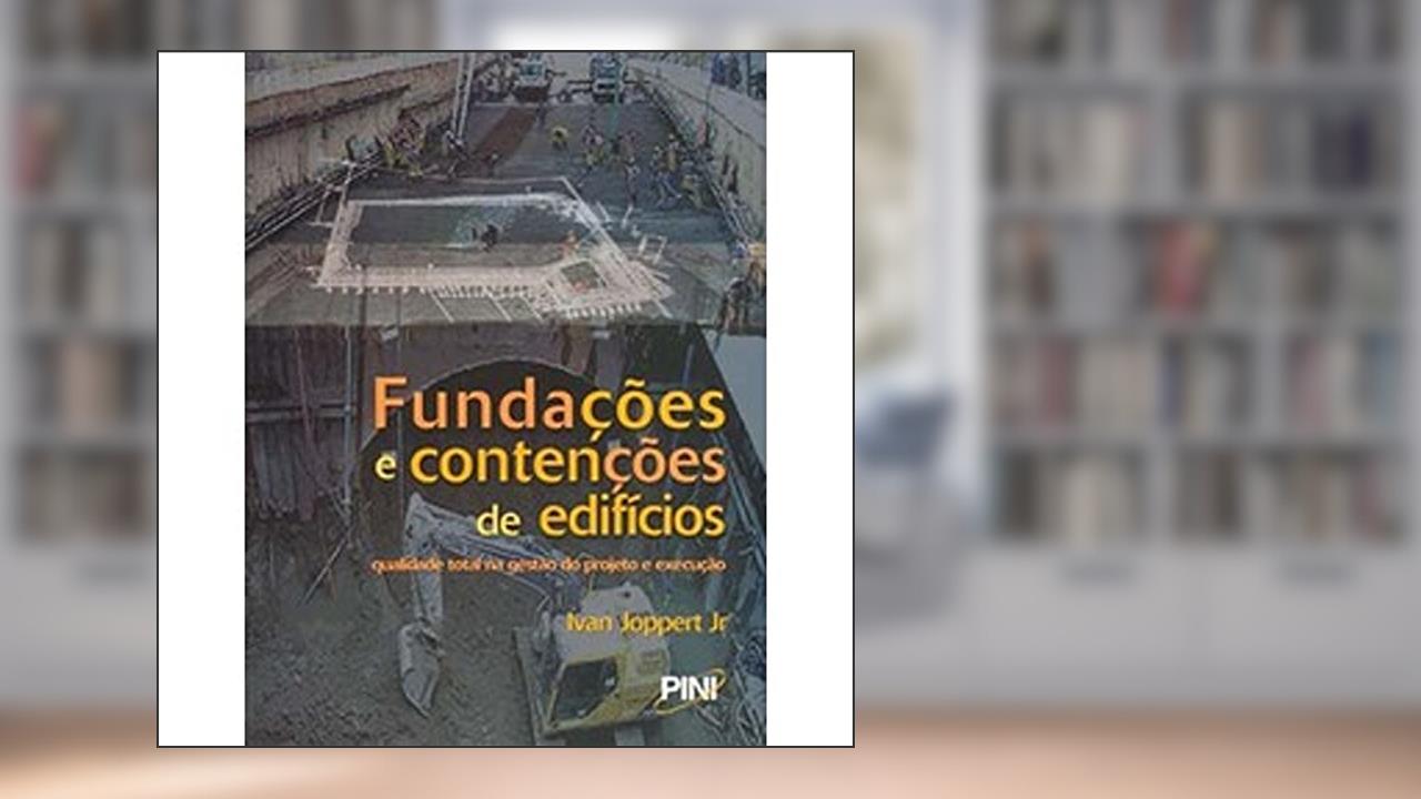 Fundações e Contenções de Edifícios. Qualidade Total na Gestão do Projeto e Execução, do autor Ivan Joppert Jr.