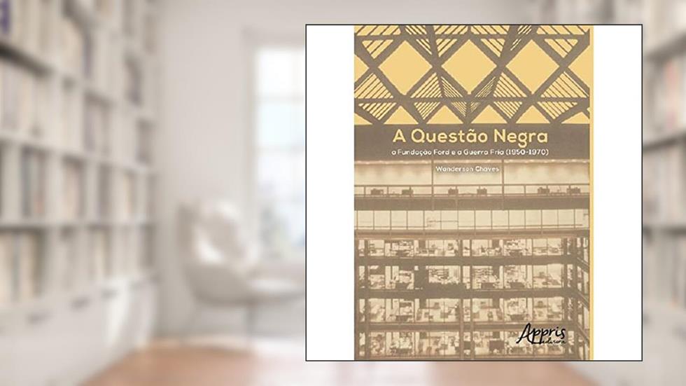A Questão Negra: a Fundação Ford e a Guerra Fria (1950-1970), do autor Wanderson Chaves
