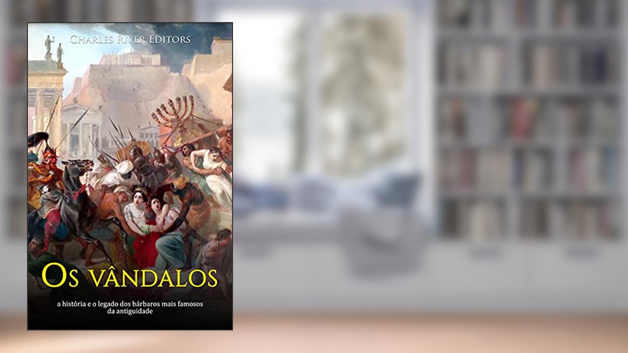 Os vândalos: a história e o legado dos bárbaros mais famosos da antiguidade, do autor Charles River Editors
