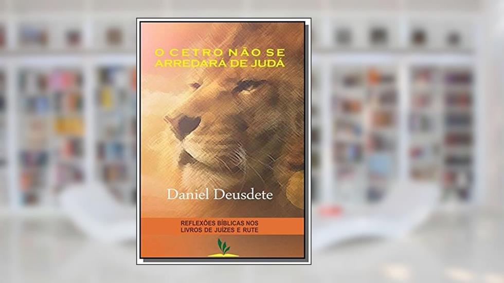 O Cetro não Se Arredará de Judá, do autor Daniel Deusdete