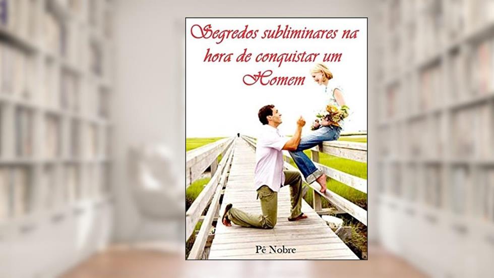 Segredos subliminares na hora de conquistar um homem: Manual completo com dicas infalíveis de como mexer na cabeça de um homem., do autor Pê Nobre