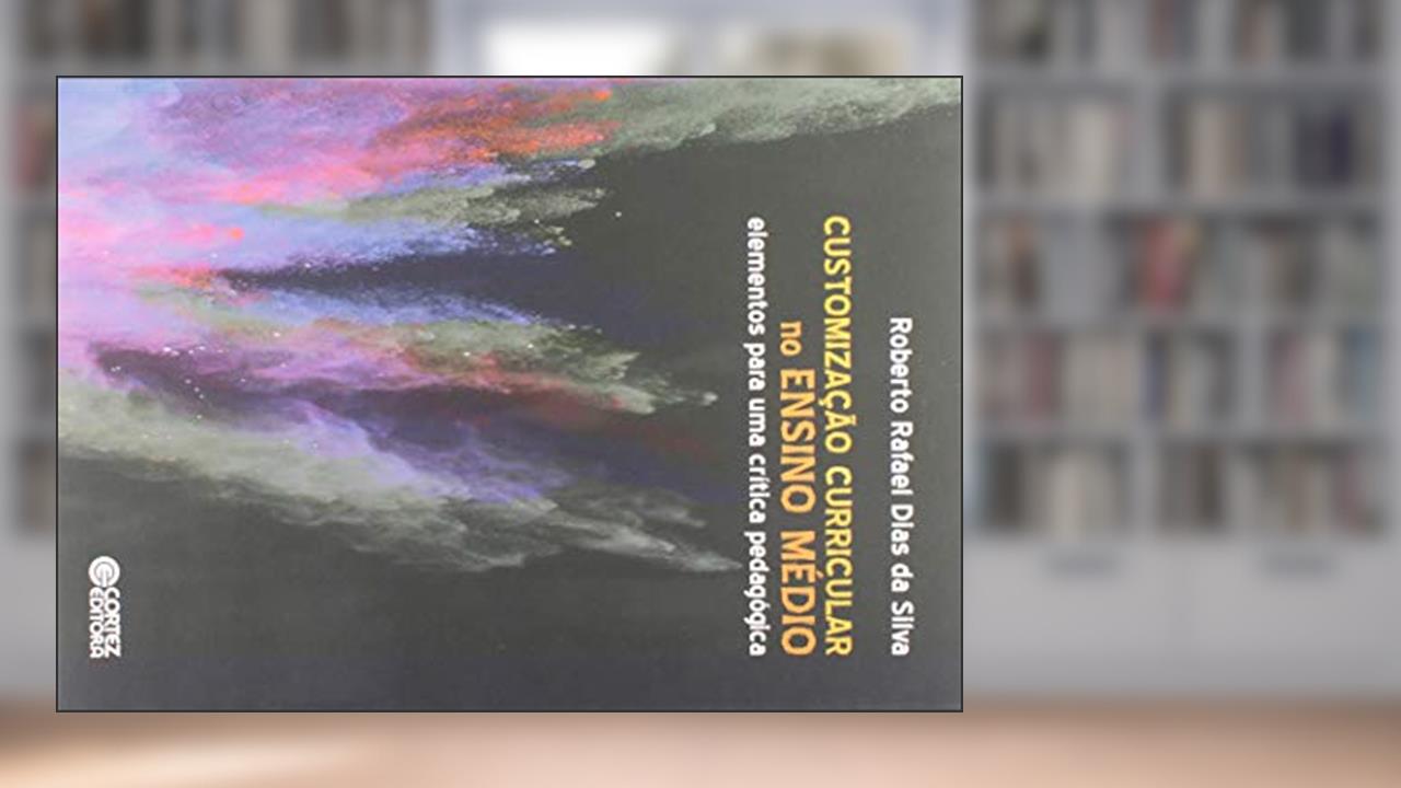 Customização Curricular no Ensino Médio: elementos para uma crítica pedagógica, do autor Roberto Rafael Dias da Silva