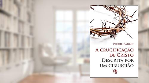 Capa de A crucificação de Cristo descrita por um cirurgião, do autor Pierre Barbet