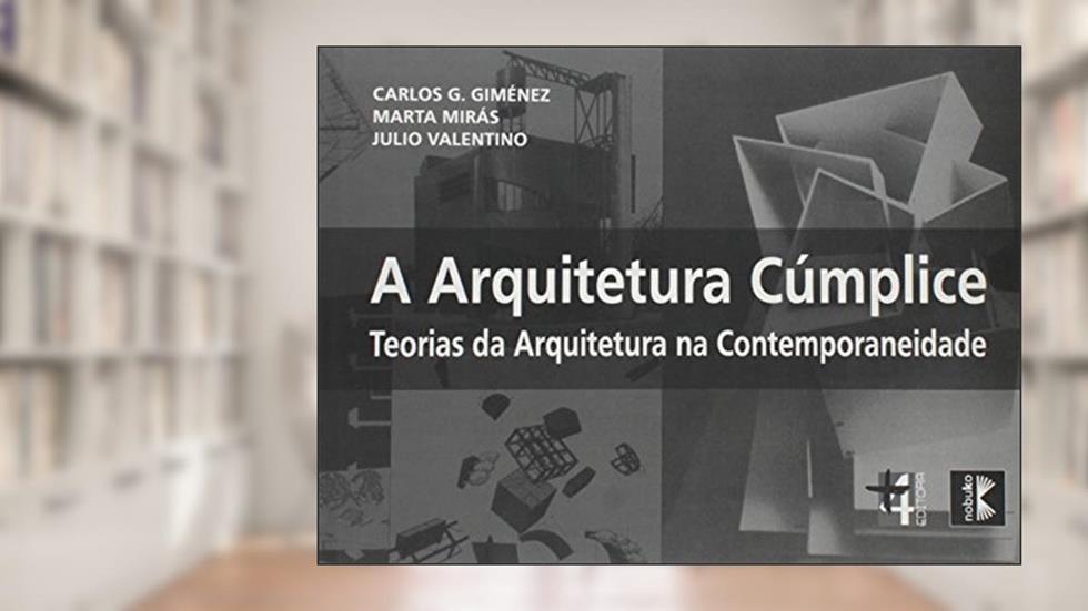 Arquitetura Cúmplice. Teorias da Arquitetura na Contemporaneidade, do autor Carlos G. Guiménez