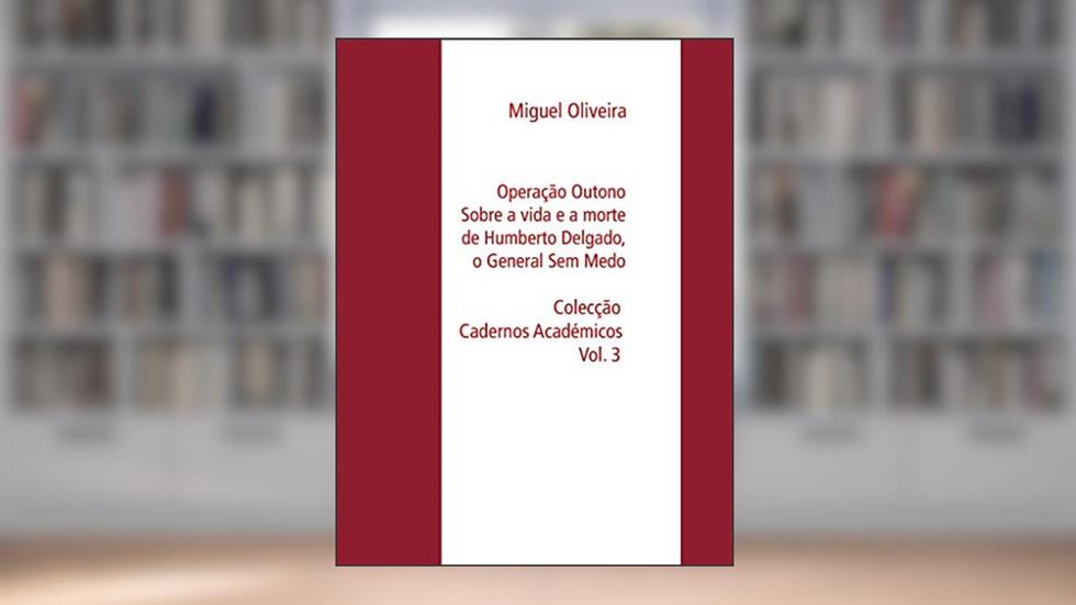 Operação Outono: Sobre a vida e a morte de Humberto Delgado, o General Sem Medo (Colecção Cadernos Académicos Livro 3), do autor Miguel Oliveira