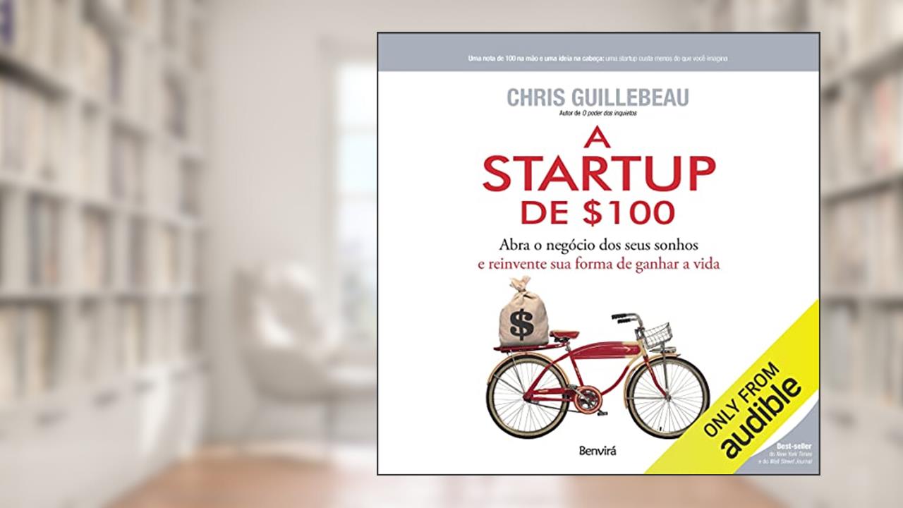 A Startup De $100: Abra o negócio dos seus sonhos e reinvente sua forma de ganhar a vida, do autor Chris Guillebeau; Cristina Yamagami - tradução