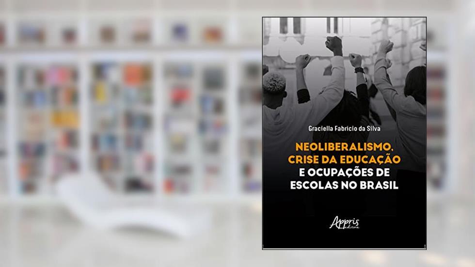 Neoliberalismo, Crise da Educação e Ocupações de Escolas no Brasil, do autor Graciella Fabrício da Silva
