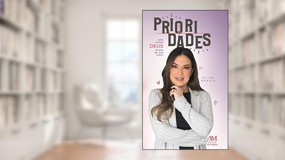 Prioridades. Que Lugar Deus Ocupa na Sua Vida?, do autor ALINE BRASIL