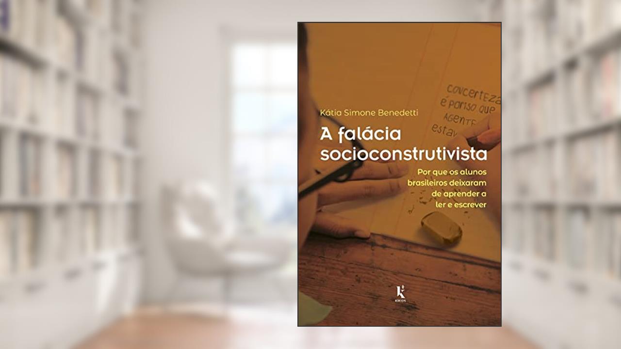 A Falácia Socioconstrutivista: Por Que Os Alunos Brasileiros Deixaram De Aprender A Ler E Escrever, do autor Kátia Simone Benedetti