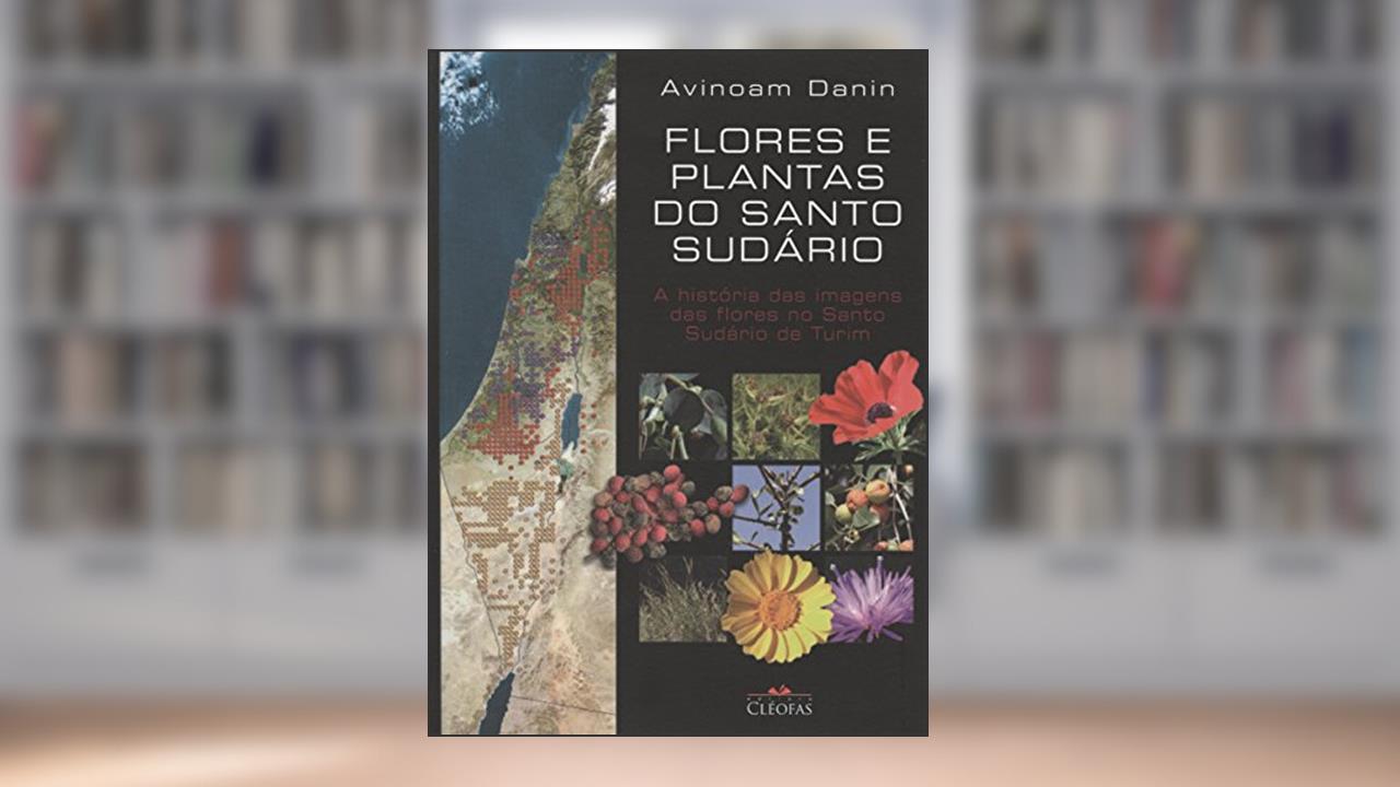 Flores e Plantas do Santo Sudario - a Historia das Imagens das Flores no Santo Sudario de Turim, do autor Danin- Avinoam
