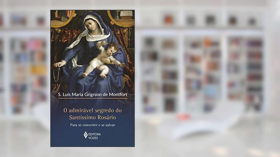 O admirável segredo do Santíssimo Rosário: Para se converter e se salvar, do autor S. Luis Maria Grignion de Montfort