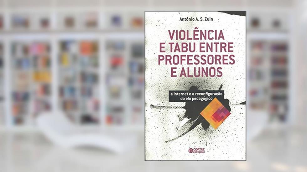 Violência e tabu entre professores e alunos: a internet e a reconfiguração do elo pedagógico, do autor Antonio A. S. Zuin