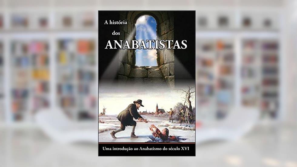 A história dos Anabatistas: Uma introdução ao Anabatismo do século XVI, do autor William R. Estep