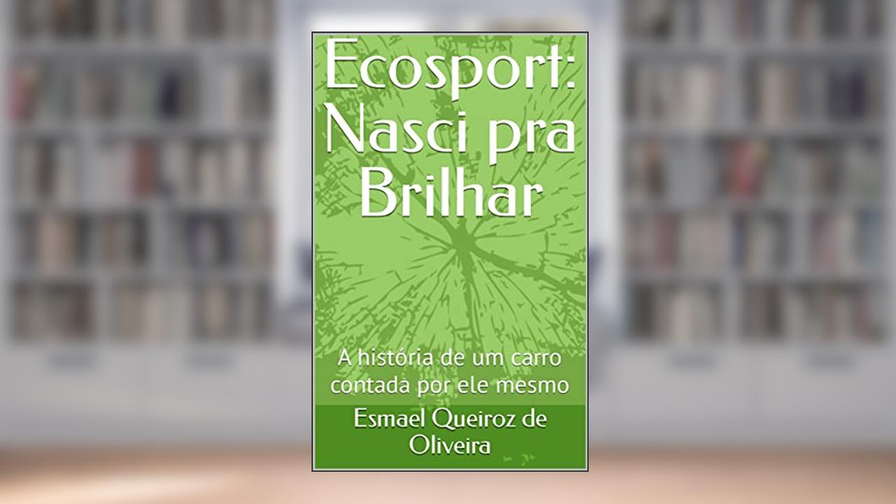 Ecosport: Nasci pra Brilhar: A história de um carro contada por ele mesmo, do autor Esmael Queiroz de Oliveira