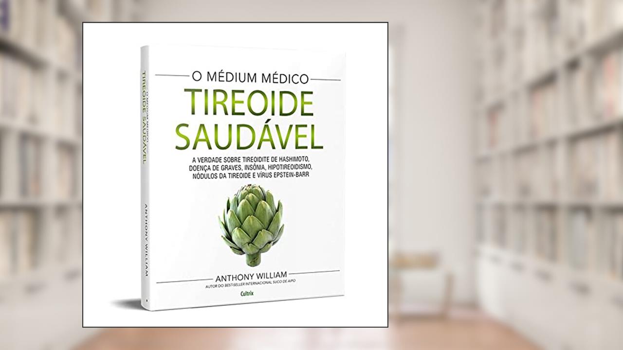 Tireoide Saudável: a Verdade Sobre Tireoidite de Hashimoto, Doenças de Graves, Insônia, Hipotireoidismo, Nódulos da Tireoide e Vírus Epstein-Barr, do autor Anthony William