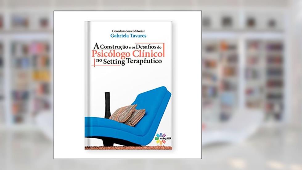 A Construção e os Desafios do Psicólogo Clínico no Setting Terapêutico, do autor Gabriela Tavares