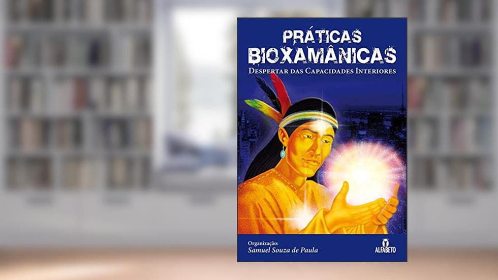 Práticas Bioxamânicas: Despertar das Capacidades Interiores, do autor Samuel Souza de Paula