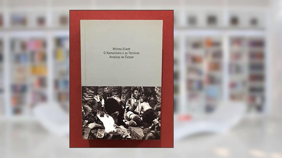 Xamanismo e as técnicas arcaicas de êxtase, do autor Mircea Eliade