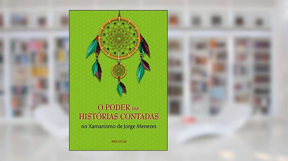 O Poder das Histórias Contadas no Xamanismo de Jorge Menezes, do autor Jorge Menezes