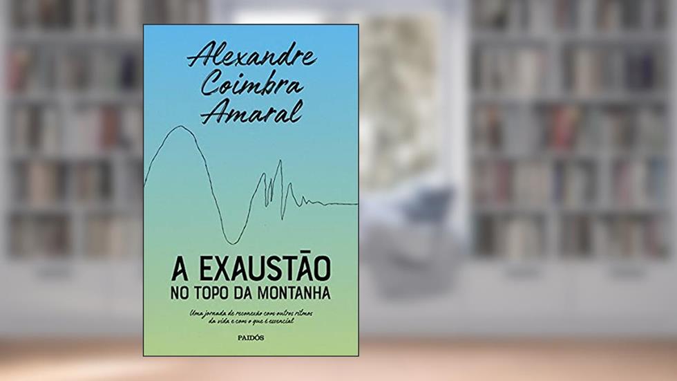 A exaustão no topo da montanha: Uma jornada de reconexão com outros ritmos da vida e com o que é essencial, do autor Alexandre Coimbra Amaral