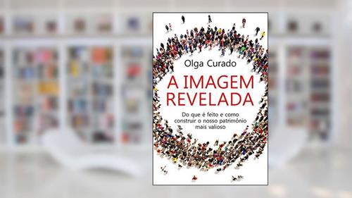 Capa de A imagem revelada: Do que é feito e como construir o nosso patrimônio mais valioso, do autor Olga Curado