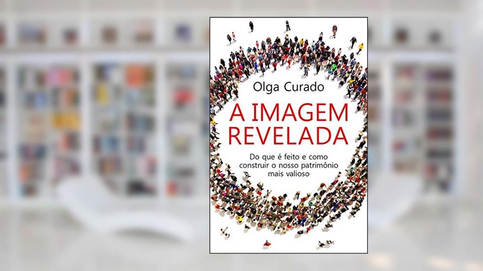 A imagem revelada: Do que é feito e como construir o nosso patrimônio mais valioso, do autor Olga Curado