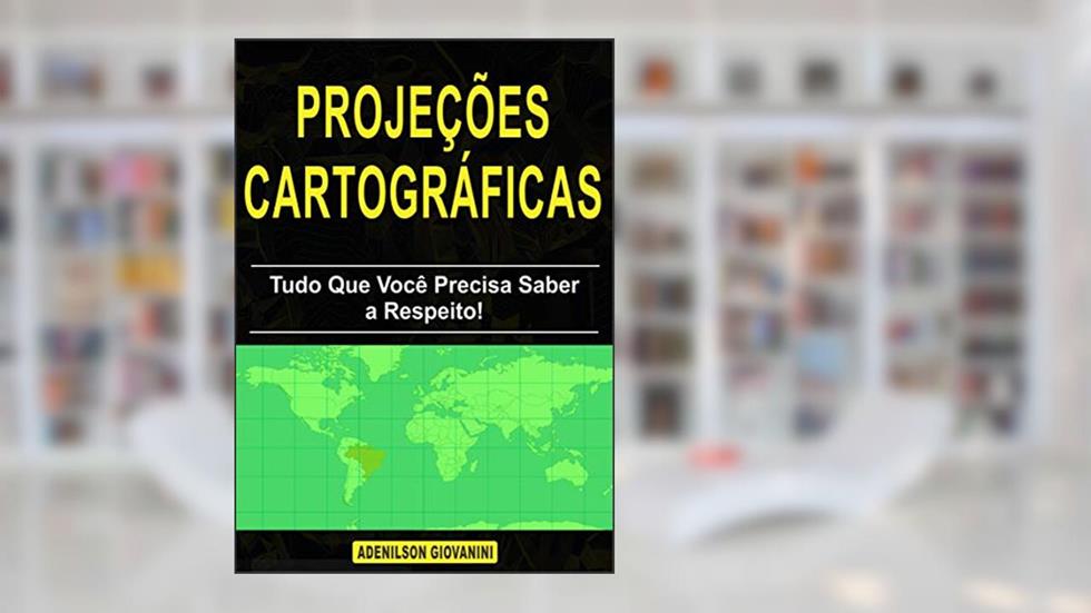 Projeções Cartográficas - Tudo Que Você Precisa Saber a Respeito! (Topografia, Geoprocessamento e cartografia), do autor Adenilson Giovanini