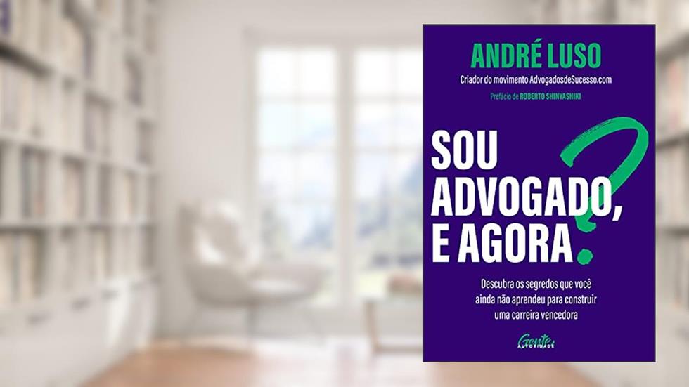 Sou advogado, e agora?: Descubra os segredos que você ainda não aprendeu para construir uma carreira vencedora., do autor André Luso