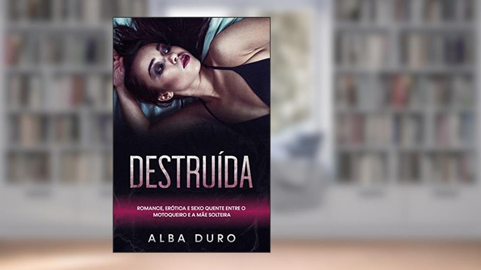 Destruída: Romance, Erótica e Sexo Quente entre o Motoqueiro e a Mãe Solteira, do autor Alba Duro