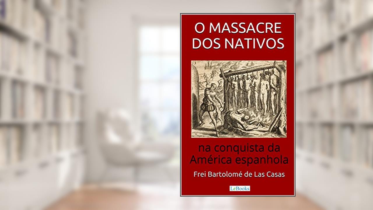 O Massacre dos Nativos na Conquista da América Espanhola (Aventura Histórica), do autor Bartolomé de Las Casas