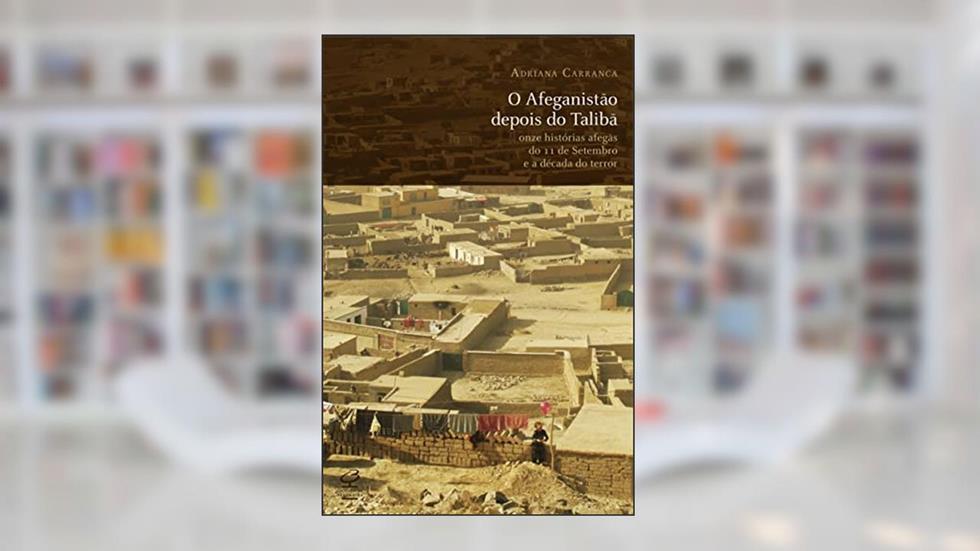 O Afeganistão depois do Talibã: Onze histórias afegãs do 11 de Setembro e a década do terror, do autor Adriana Carranca