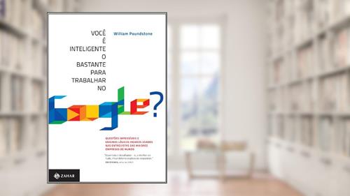 Capa de Você É Inteligente O Bastante Para Trabalhar No Google?. Questões Impossíveis E Enigmas Lógicos Insanos Usados Nas Entrevistas Das Maiores Empresas Do Mundo, do autor William Poundstone