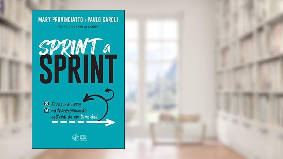 Sprint a Sprint: Erros e acertos na transformação cultural de um time ágil, do autor Mary Provinciatto; Paulo Caroli