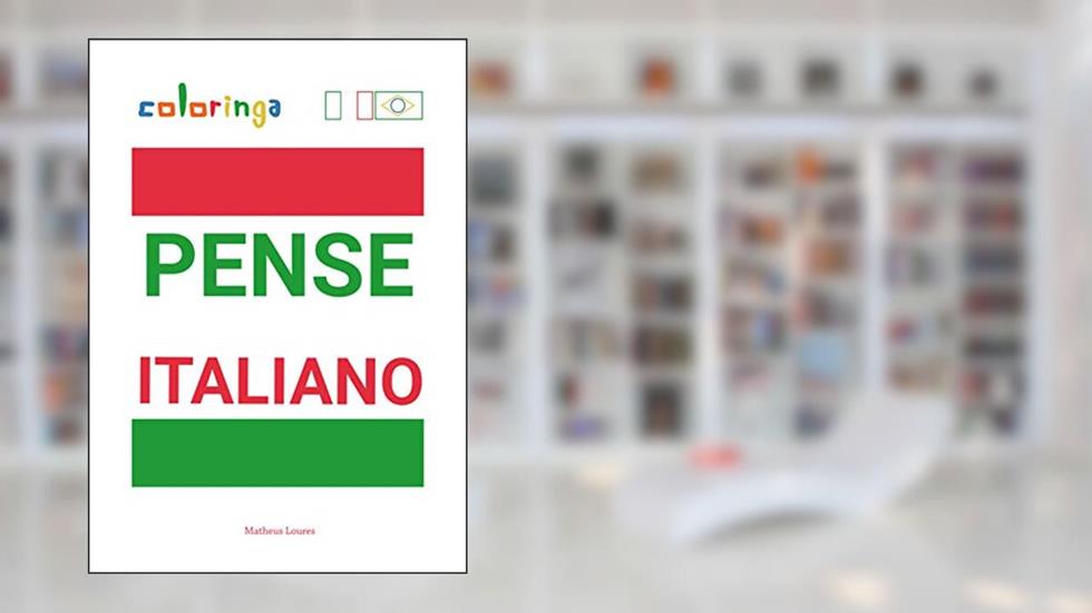 Pensar Italiano - Maneira Fácil de Aprender Italiano Para Ler e Pensar com Frases Comuns Usadas em Casa, nas Ruas e no Trabalho: Coloringa, do autor Matheus Loures