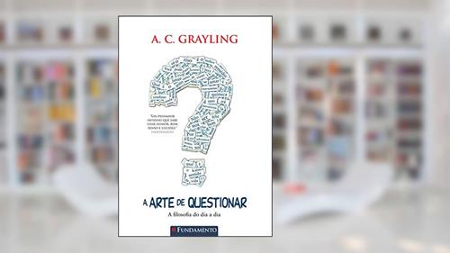 Capa de A Arte de Questionar. A Filosofia do Dia a Dia Usado, do autor A. C. Grayling