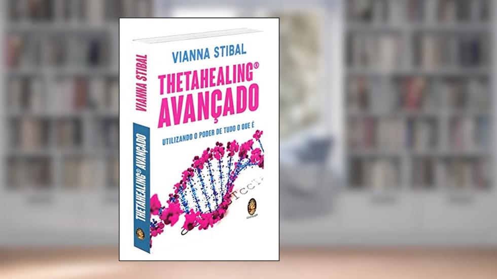 ThetaHealing avançado: Utilizando o poder de tudo o que é, do autor Vianna Stibal