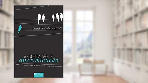 Capa de Associação e Discriminação: Limites Jurídicos Para os Critérios de Admissão, Exclusão e Categorização de Associados, do autor Daniel de Pádua Andrade