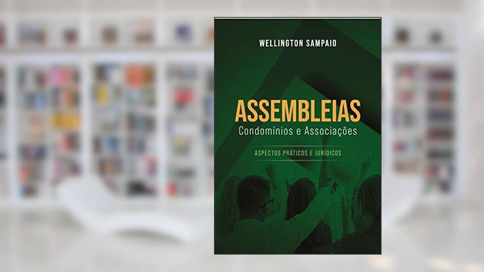 Assembleias: Condomínios e Associações: Aspectos Práticos e Jurídicos, do autor Wellington Sampaio