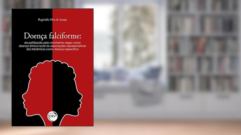 Doença falciforme: da politização pelo movimento negro como doença étnico-racial às associações representativas dos falcêmicos como doença específica, do autor Reginaldo Silva de Araújo