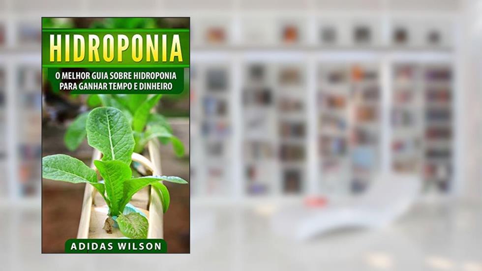 Hidroponia: O Melhor Guia Sobre Hidroponia Para Ganhar Tempo e Dinheiro, do autor Adidas Wilson
