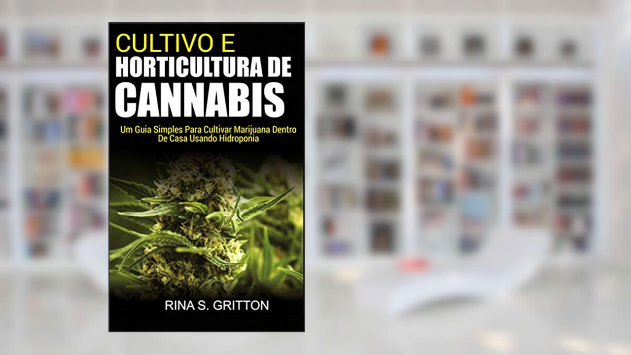 Cultivo e Horticultura de Cannabis: Um Guia Simples Para Cultivar Marijuana Dentro de Casa Usando Hidroponia, do autor Rina S. Gritton