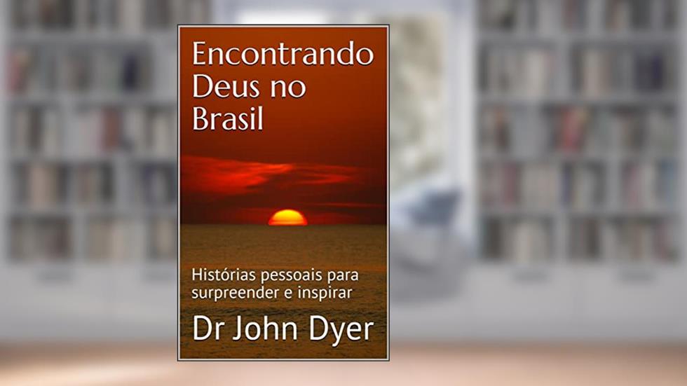 Encontrando Deus no Brasil: Histórias pessoais para surpreender e inspirar, do autor Dr John Dyer